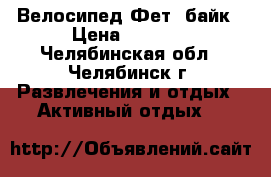 Велосипед Фет- байк › Цена ­ 8 000 - Челябинская обл., Челябинск г. Развлечения и отдых » Активный отдых   